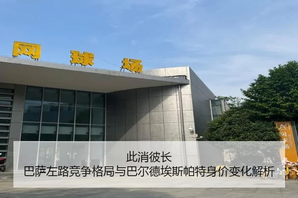 此消彼长 巴萨左路竞争格局与巴尔德埃斯帕特身价变化解析